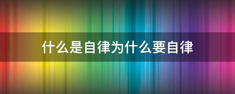 什么是自律为什么要自律 什么是自律 为什么要自律