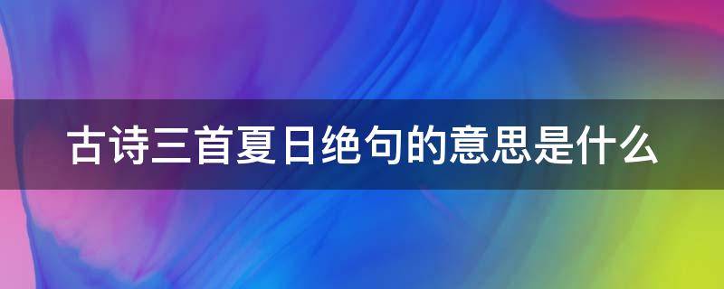 古诗三首夏日绝句的意思是什么（夏日绝句其三古诗）