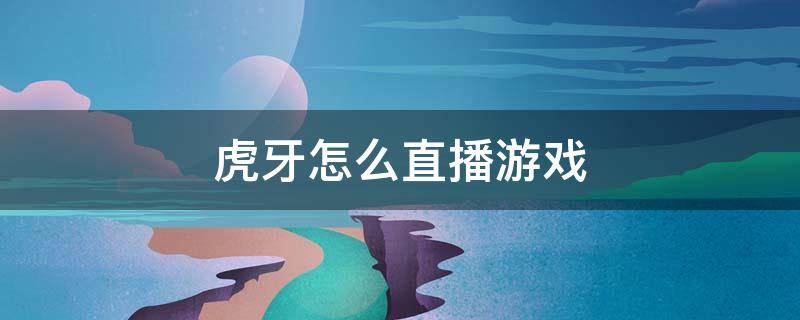 虎牙怎么直播游戏（虎牙怎么直播游戏?）
