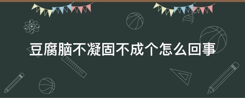 豆腐脑不凝固不成个怎么回事（豆腐脑 不凝固）