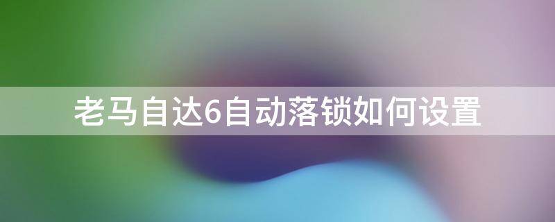 老马自达6自动落锁如何设置（老马6自动落锁怎么设置）