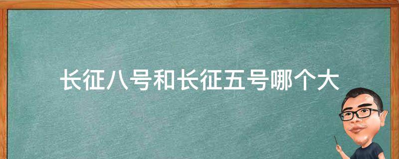 长征八号和长征五号哪个大 长征八号和长征五号区别