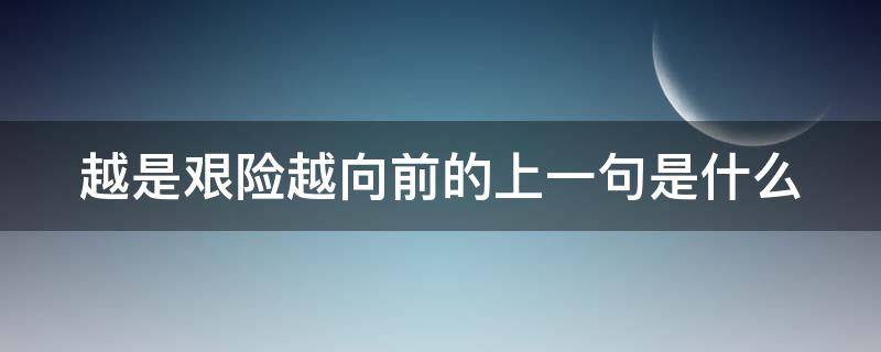 越是艰险越向前的上一句是什么 越是艰险越向前的上一句是什么呢