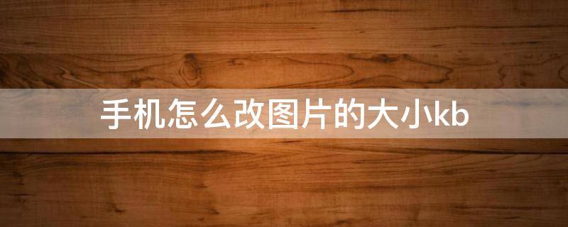 手机怎么改图片的大小kb（手机怎么改图片的大小和分辨率）