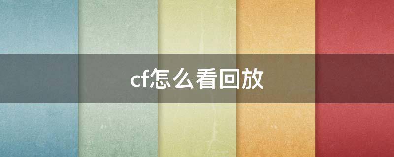 cf怎么看回放（cf怎么看回放视频）