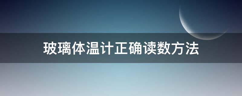 玻璃体温计正确读数方法（用玻璃体温计测体温时,应该如何读取数值?）