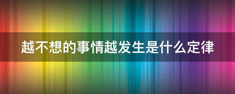 越不想的事情越发生是什么定律 越不想的事情越会发生定律