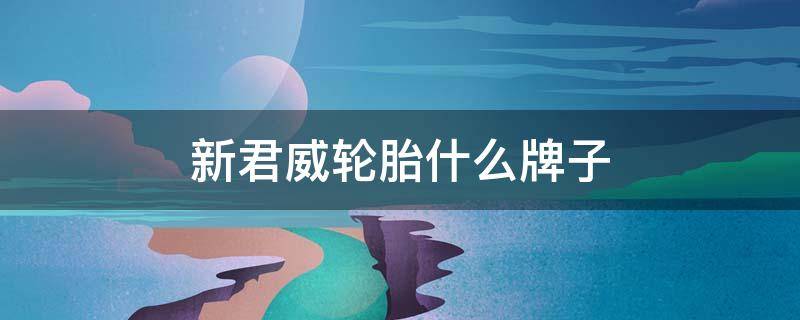 新君威轮胎什么牌子 新君威什么牌子的轮胎