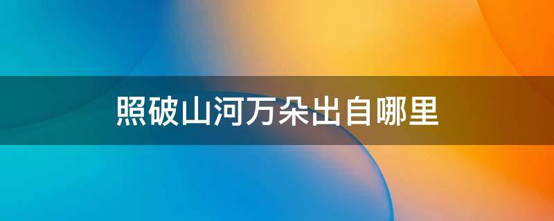 照破山河万朵出自哪里 一朝尘尽光生,照破山河万朵出自哪里