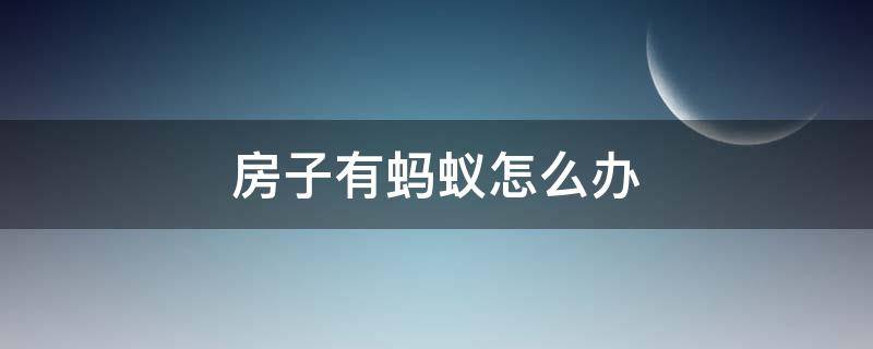 房子有蚂蚁怎么办 房子有蚂蚁怎么办?