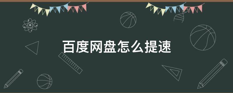 百度网盘怎么提速（百度网盘怎么提速5分钟）