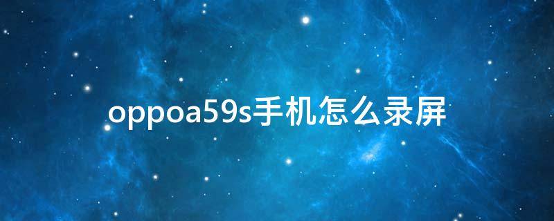 oppoa59s手机怎么录屏（oppoa59s手机如何录屏）