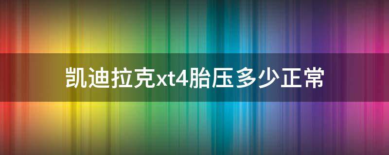 凯迪拉克xt4胎压多少正常（凯迪拉克xt4正常胎压是多少）