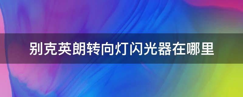 别克英朗转向灯闪光器在哪里 别克英朗转向灯闪光继电器