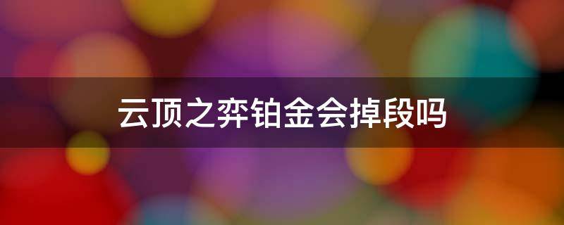 云顶之弈铂金会掉段吗（云顶之弈铂金不打会掉段吗）