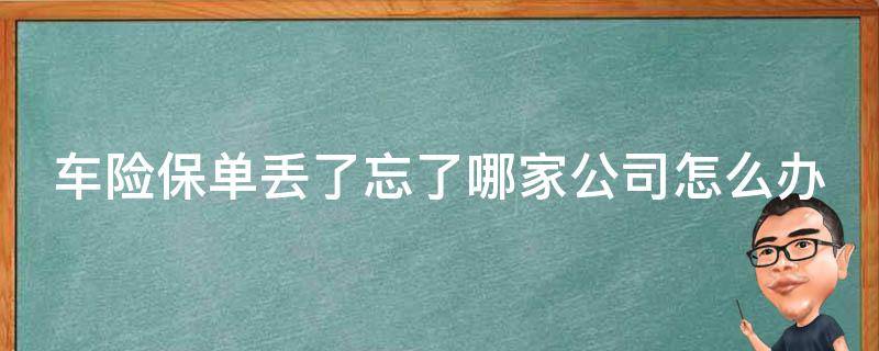 车险保单丢了忘了哪家公司怎么办 车险保单丢了忘记保险公司怎么办