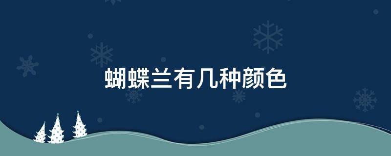 蝴蝶兰有几种颜色 蝴蝶兰有几种颜色分别是哪几种颜色