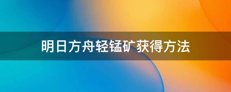 明日方舟轻锰矿获得方法 明日方舟轻锰矿在哪刷划算