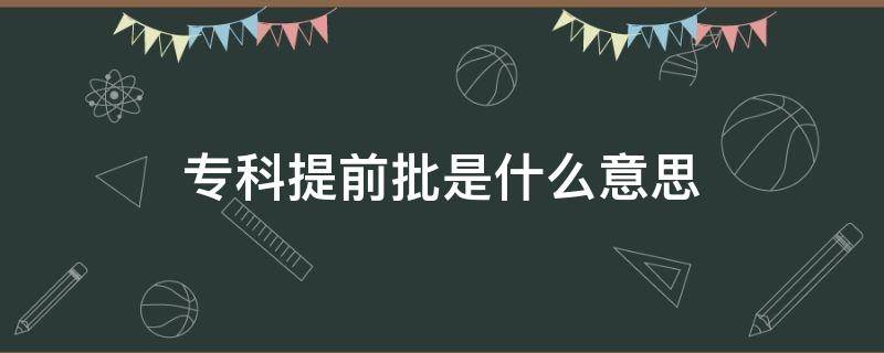 专科提前批是什么意思（高职专科提前批是什么意思）