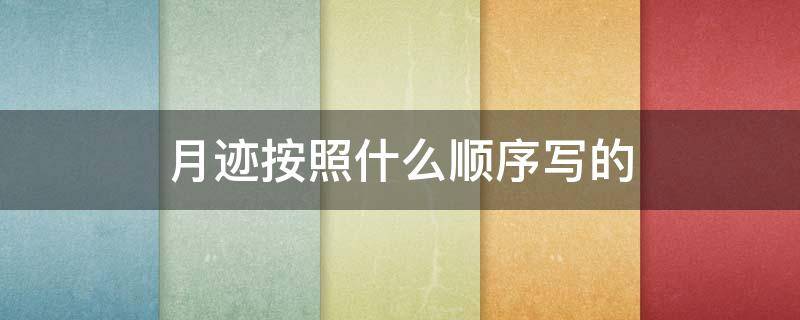 月迹按照什么顺序写的 月迹是按时间顺序写的吗