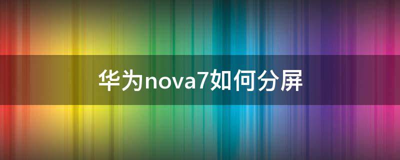 华为nova7如何分屏（华为nova7如何分屏操作方法）