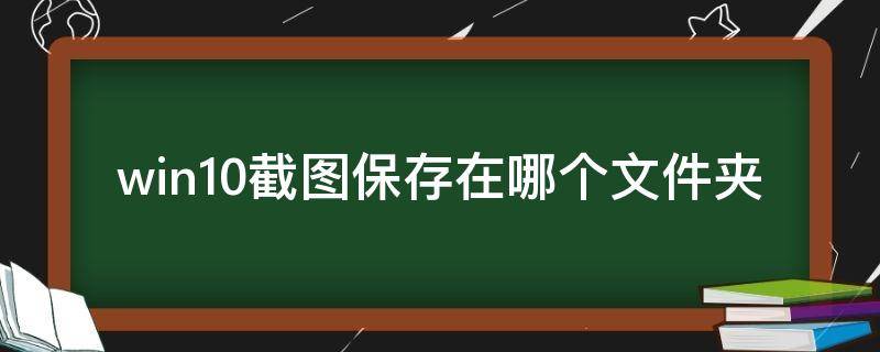 win10截图保存在哪个文件夹 win10的截图保存在哪个文件夹