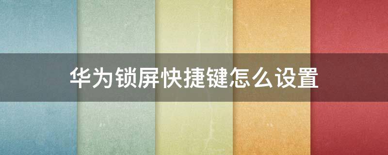 华为锁屏快捷键怎么设置 华为手机设置快捷锁屏键怎么设置