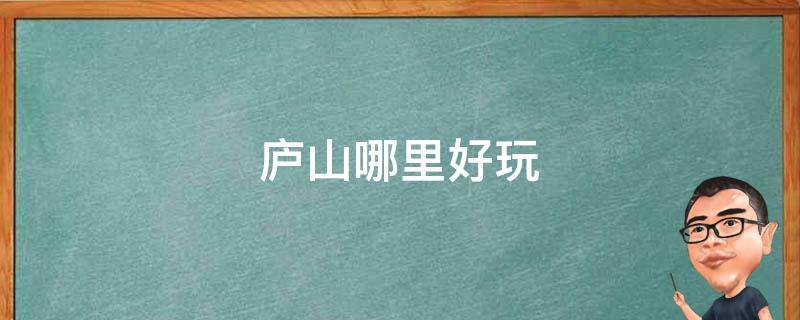 庐山哪里好玩（庐山哪里好玩的地方）
