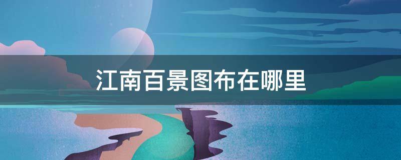 江南百景图布在哪里（江南百景图布在哪儿）