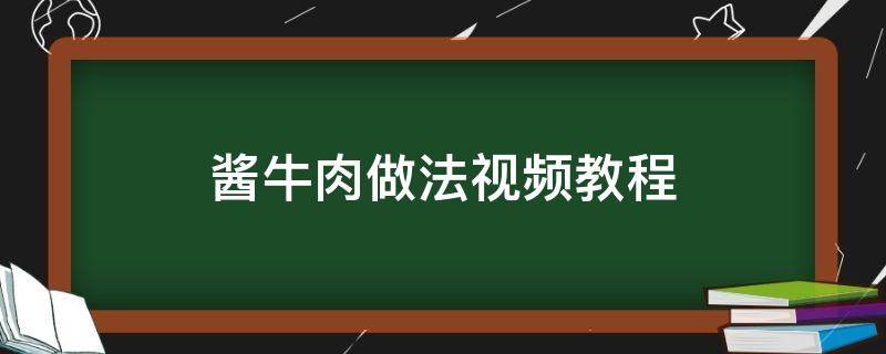 酱牛肉做法视频教程（家常酱牛肉做法视频教程）