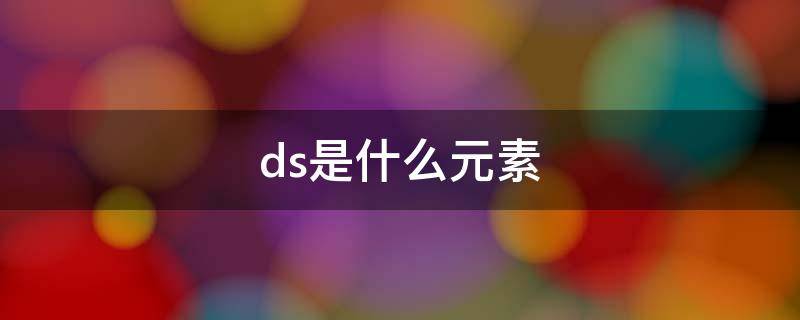 ds是什么元素 Ds是什么元素