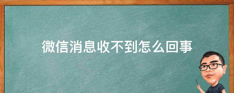 微信消息收不到怎么回事（微信的消息收不到怎么回事）