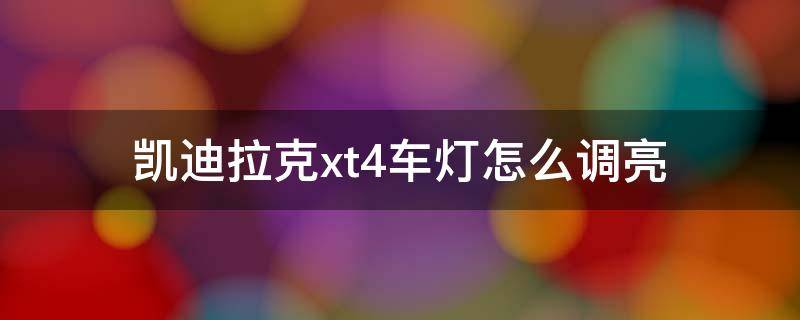 凯迪拉克xt4车灯怎么调亮 凯迪拉克xt4车内灯设置