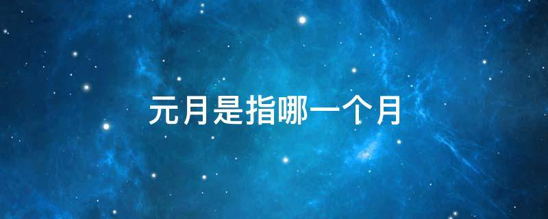 元月是指哪一个月 几月是元月