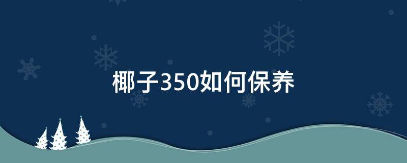 椰子350如何保养（椰子350怎么保养）