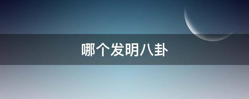 哪个发明八卦（八卦是谁发明创造的）