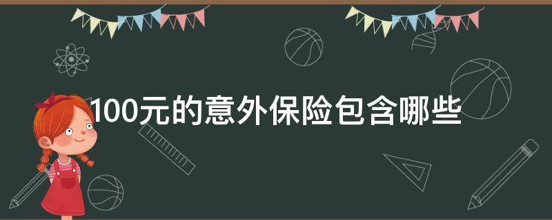 100元的意外保险包含哪些（100元意外保险介绍）