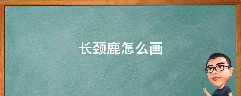 长颈鹿怎么画 长颈鹿怎么画简单漂亮可爱