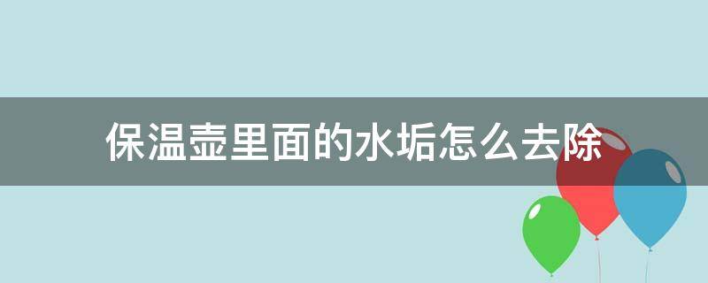 保温壶里面的水垢怎么去除（保温壶里面的水垢怎么去除小苏打）