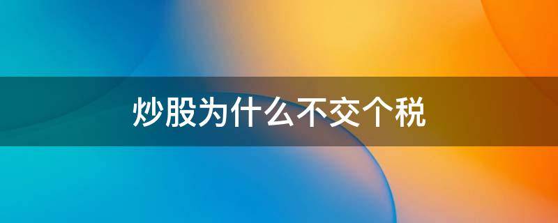 炒股为什么不交个税（炒股挣钱要交个税吗）
