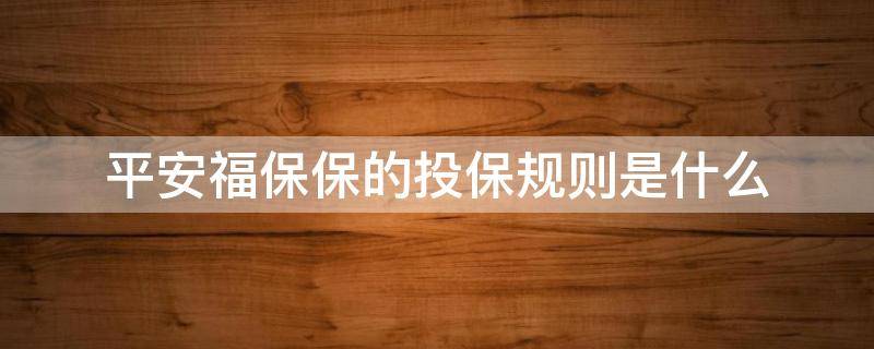 平安福保保的投保规则是什么（平安全福保险都保什么）