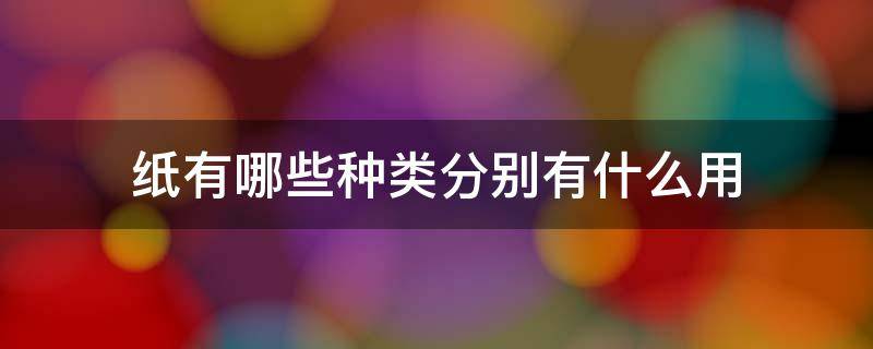纸有哪些种类分别有什么用（纸有哪几种）