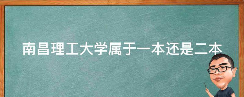 南昌理工大学属于一本还是二本（南昌理工大学是几本）