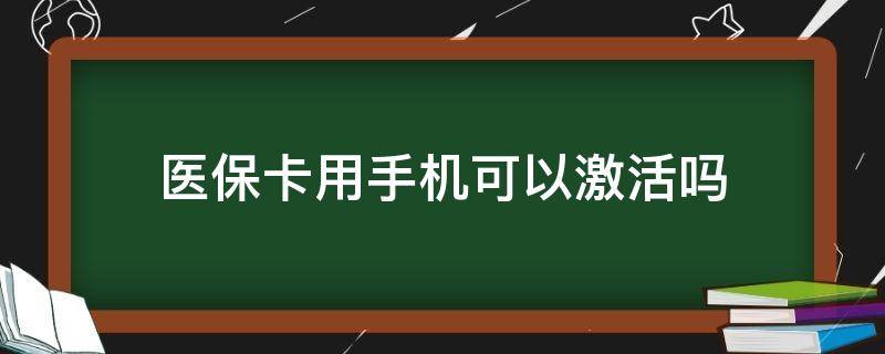 医保卡用手机可以激活吗 手机上可以激活医保卡吗