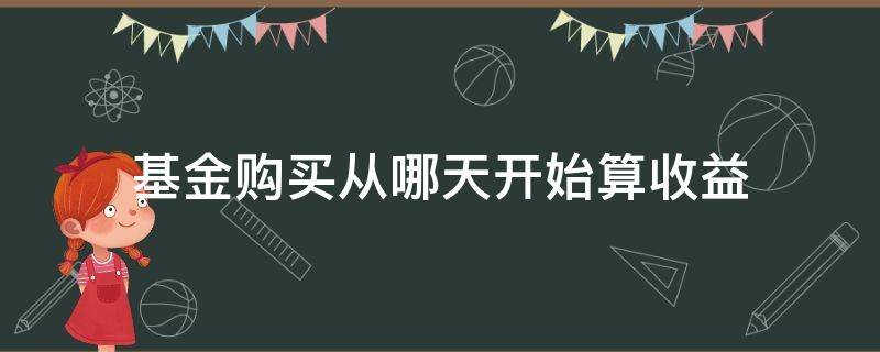 基金购买从哪天开始算收益（基金买入从哪一天开始算收益）