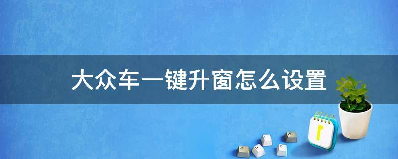 大众车一键升窗怎么设置（大众汽车一键升窗怎么设置）