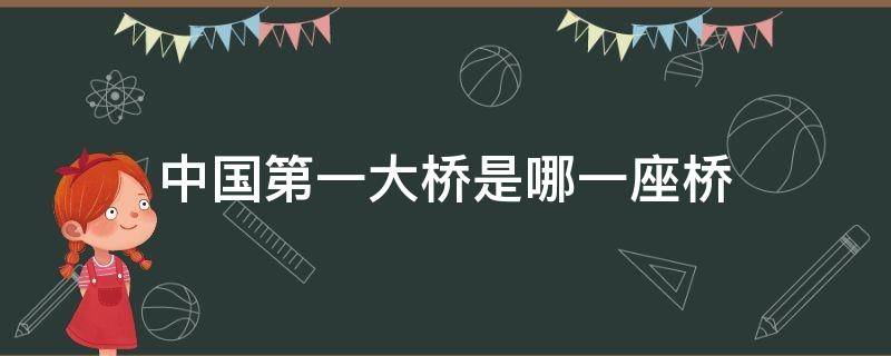 中国第一大桥是哪一座桥（中国第一大桥是哪个大桥）