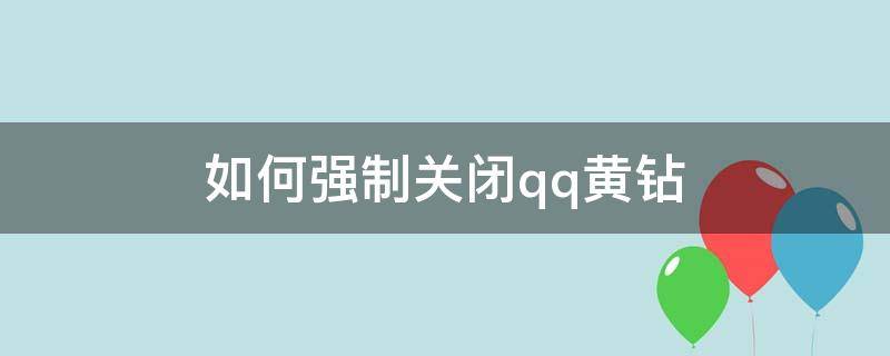 如何强制关闭qq黄钻 QQ如何关闭黄钻