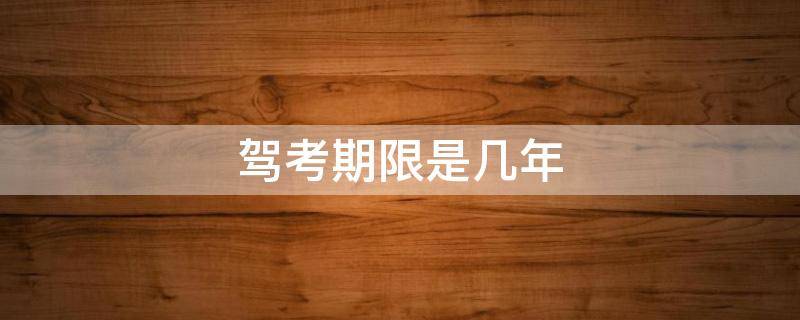 驾考期限是几年（驾驶证期限几年）