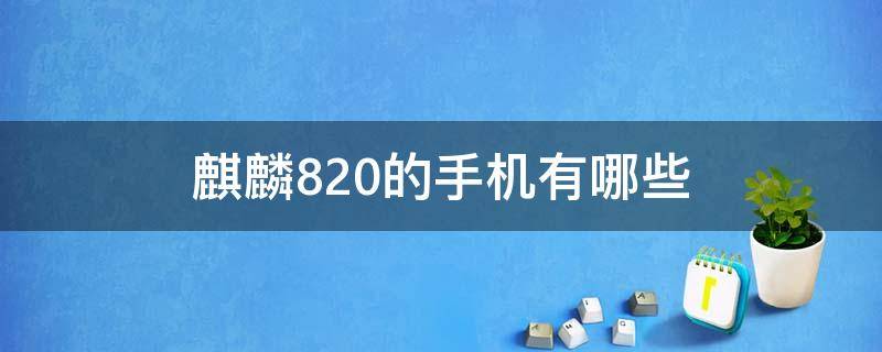 麒麟820的手机有哪些（麒麟820的手机）